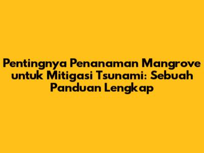 Pentingnya Penanaman Mangrove untuk Mitigasi Tsunami: Sebuah Panduan Lengkap