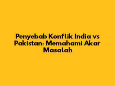 Penyebab Konflik India vs Pakistan: Memahami Akar Masalah