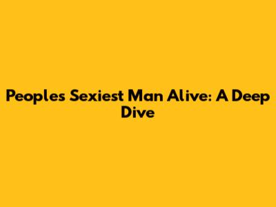 People's Sexiest Man Alive: A Deep Dive