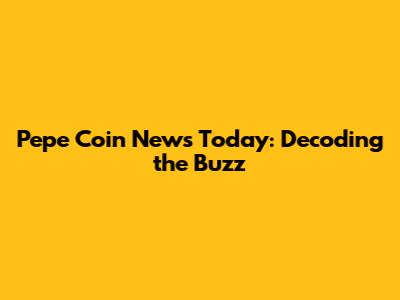 Pepe Coin News Today: Decoding the Buzz