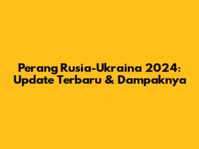 Perang Rusia-Ukraina 2024: Update Terbaru & Dampaknya
