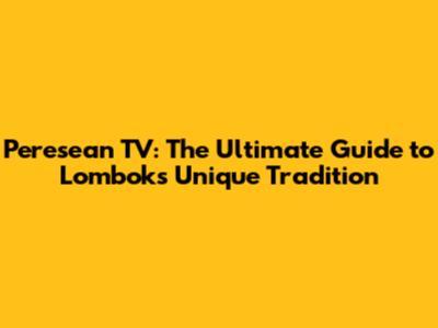 Peresean TV: The Ultimate Guide to Lombok's Unique Tradition