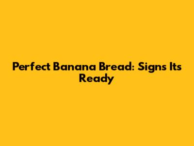 Perfect Banana Bread: Signs It's Ready