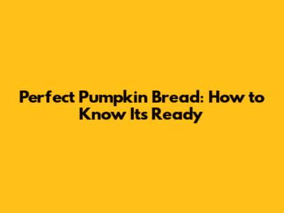 Perfect Pumpkin Bread: How to Know It's Ready