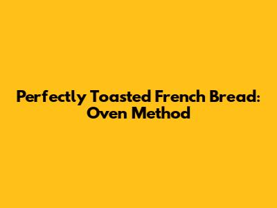 Perfectly Toasted French Bread: Oven Method