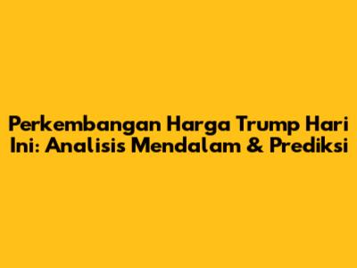 Perkembangan Harga Trump Hari Ini: Analisis Mendalam & Prediksi