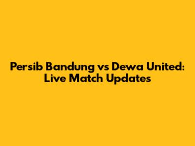 Persib Bandung vs Dewa United: Live Match Updates