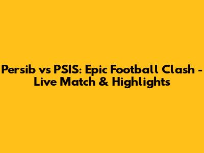 Persib vs PSIS: Epic Football Clash - Live Match & Highlights