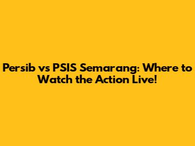 Persib vs PSIS Semarang: Where to Watch the Action Live!