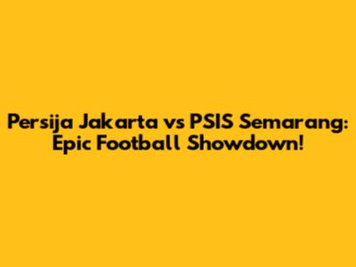 Persija Jakarta vs PSIS Semarang: Epic Football Showdown!