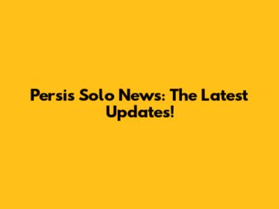 Persis Solo News: The Latest Updates!
