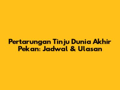 Pertarungan Tinju Dunia Akhir Pekan: Jadwal & Ulasan