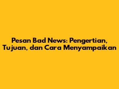 Pesan Bad News: Pengertian, Tujuan, dan Cara Menyampaikan