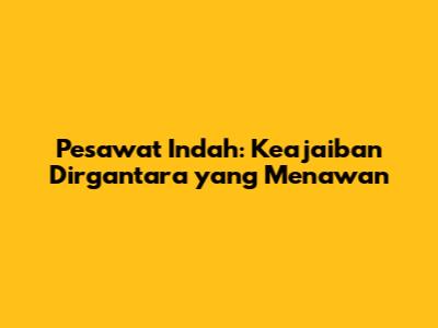 Pesawat Indah: Keajaiban Dirgantara yang Menawan