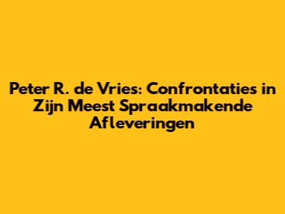 Peter R. de Vries: Confrontaties in Zijn Meest Spraakmakende Afleveringen