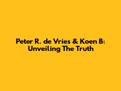 Peter R. de Vries & Koen B: Unveiling The Truth