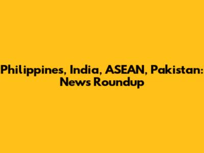 Philippines, India, ASEAN, Pakistan: News Roundup