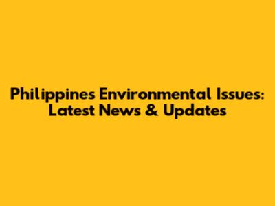 Philippines Environmental Issues: Latest News & Updates