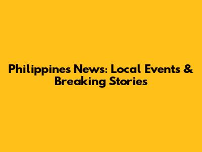 Philippines News: Local Events & Breaking Stories