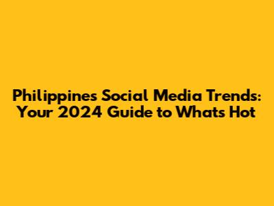 Philippines Social Media Trends: Your 2024 Guide to What's Hot