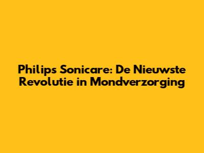 Philips Sonicare: De Nieuwste Revolutie in Mondverzorging