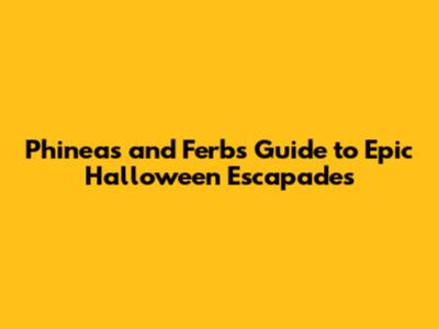 Phineas and Ferb's Guide to Epic Halloween Escapades