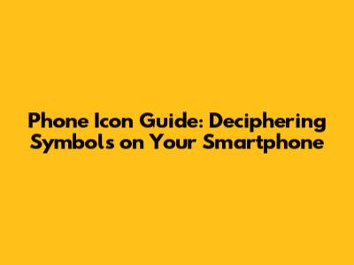 Phone Icon Guide: Deciphering Symbols on Your Smartphone