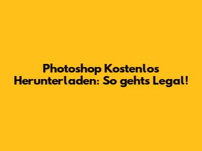 Photoshop Kostenlos Herunterladen: So geht's Legal!