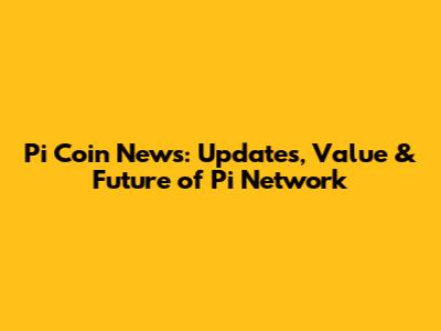 Pi Coin News: Updates, Value & Future of Pi Network