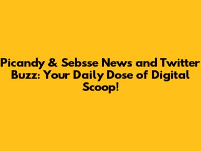 Picandy & Sebsse News and Twitter Buzz: Your Daily Dose of Digital Scoop!