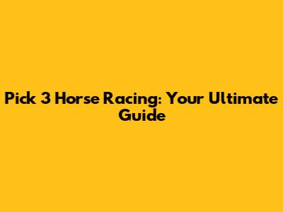 Pick 3 Horse Racing: Your Ultimate Guide