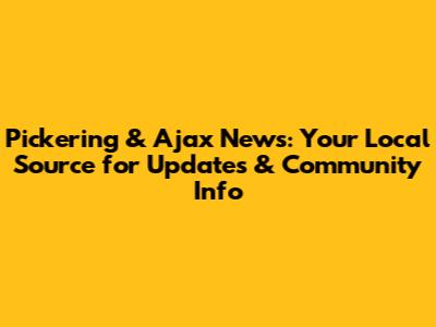 Pickering & Ajax News: Your Local Source for Updates & Community Info