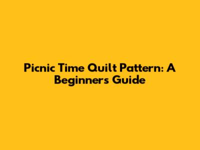 Picnic Time Quilt Pattern: A Beginner's Guide