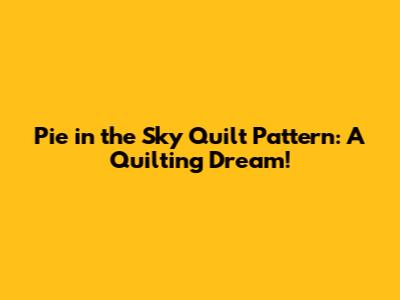 Pie in the Sky Quilt Pattern: A Quilting Dream!