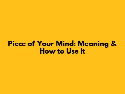 Piece of Your Mind: Meaning & How to Use It