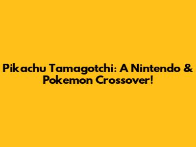 Pikachu Tamagotchi: A Nintendo & Pokemon Crossover!
