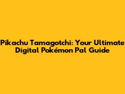 Pikachu Tamagotchi: Your Ultimate Digital Pokémon Pal Guide