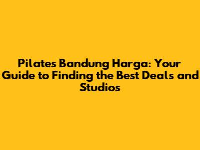 Pilates Bandung Harga: Your Guide to Finding the Best Deals and Studios