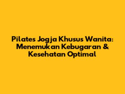 Pilates Jogja Khusus Wanita: Menemukan Kebugaran & Kesehatan Optimal