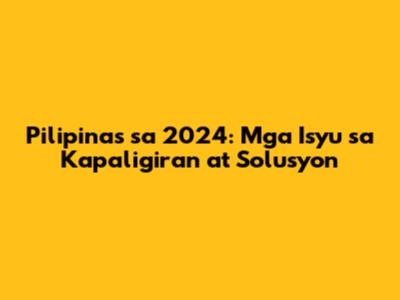 Pilipinas sa 2024: Mga Isyu sa Kapaligiran at Solusyon