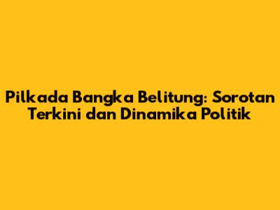Pilkada Bangka Belitung: Sorotan Terkini dan Dinamika Politik