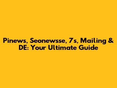 Pinews, Seonewsse, 7s, Mailing & DE: Your Ultimate Guide