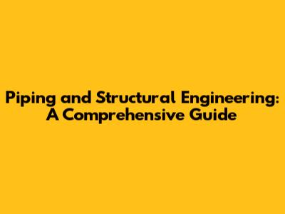 Piping and Structural Engineering: A Comprehensive Guide
