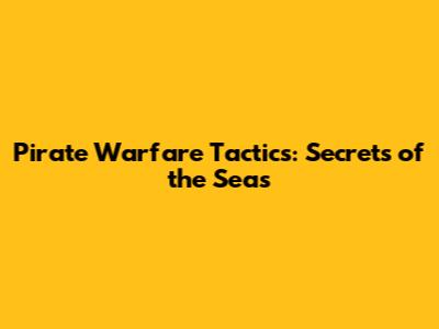 Pirate Warfare Tactics: Secrets of the Seas