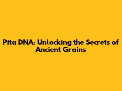 Pita DNA: Unlocking the Secrets of Ancient Grains