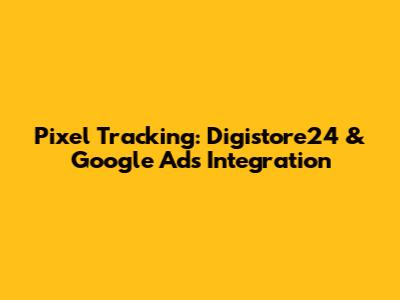 Pixel Tracking: Digistore24 & Google Ads Integration