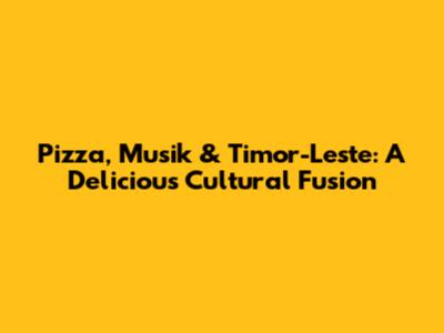 Pizza, Musik & Timor-Leste: A Delicious Cultural Fusion