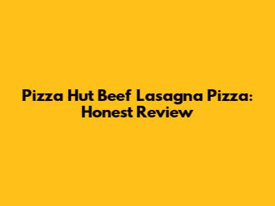 Pizza Hut Beef Lasagna Pizza: Honest Review