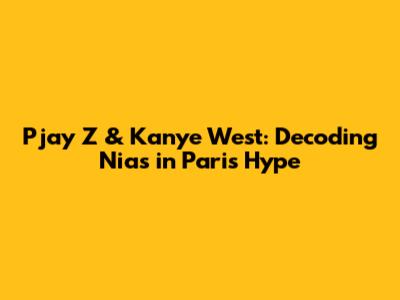 Pjay Z & Kanye West: Decoding 'Nias in Paris' Hype
