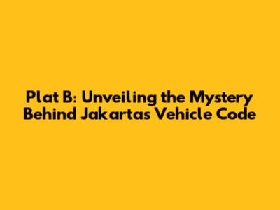Plat B: Unveiling the Mystery Behind Jakarta's Vehicle Code